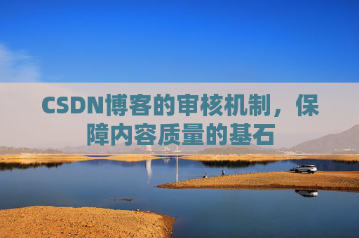 CSDN博客的审核机制，保障内容质量的基石